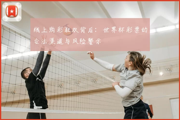 线上购彩狂欢背后：世界杯彩票的合法渠道与风险警示