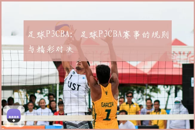 足球P3CBA：足球P3CBA赛事的规则与精彩对决