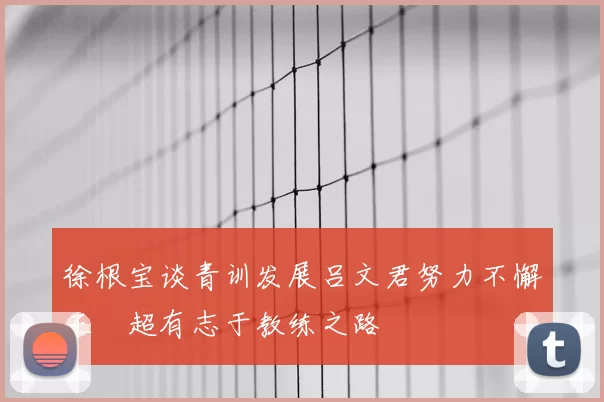 徐根宝谈青训发展吕文君努力不懈王燊超有志于教练之路