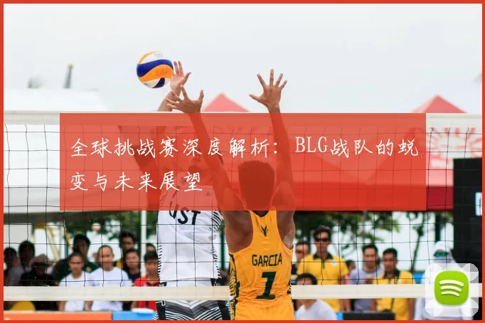 全球挑战赛深度解析:BLG战队的蜕变与未来展望