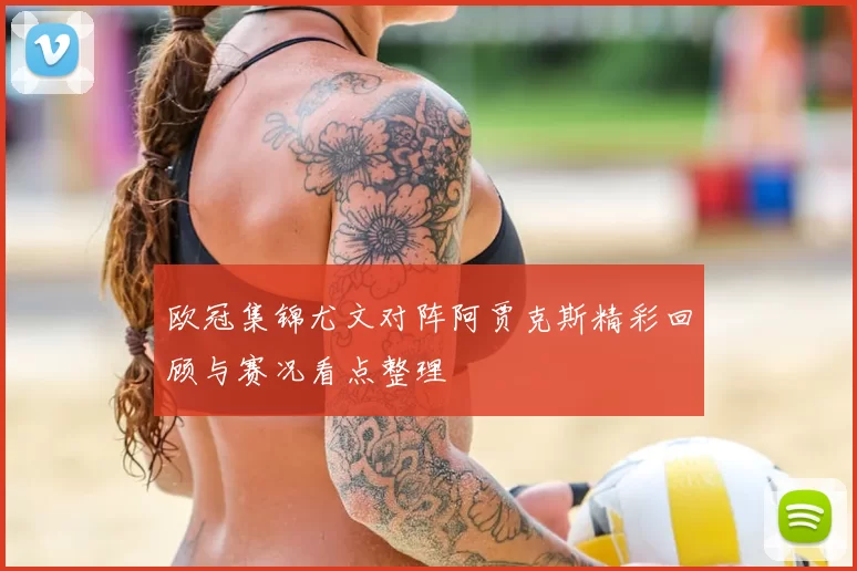 欧冠集锦尤文对阵阿贾克斯精彩回顾与赛况看点整理