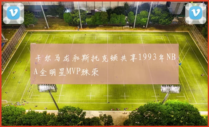 卡尔马龙和斯托克顿共享1993年NBA全明星MVP殊荣