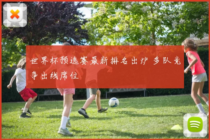 世界杯预选赛最新排名出炉 多队竞争出线席位
