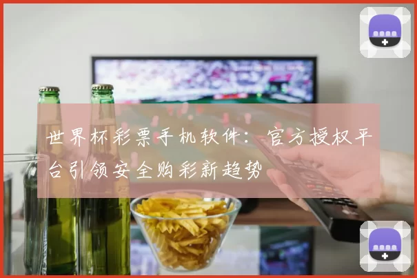 世界杯彩票手机软件：官方授权平台引领安全购彩新趋势
