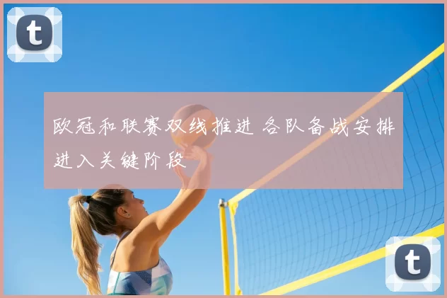 欧冠和联赛双线推进 各队备战安排进入关键阶段