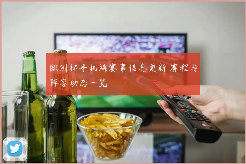 欧洲杯手机端赛事信息更新 赛程与阵容动态一览