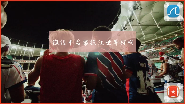 微信平台能投注世界杯吗