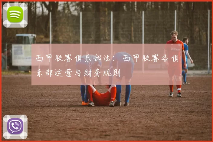 西甲联赛俱乐部法：西甲联赛各俱乐部运营与财务规则