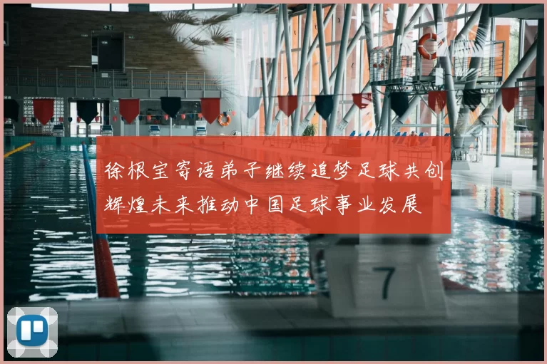 徐根宝寄语弟子继续追梦足球共创辉煌未来推动中国足球事业发展