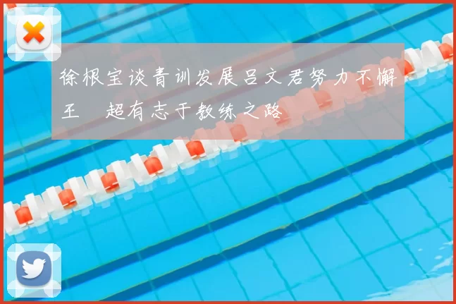 徐根宝谈青训发展吕文君努力不懈王燊超有志于教练之路