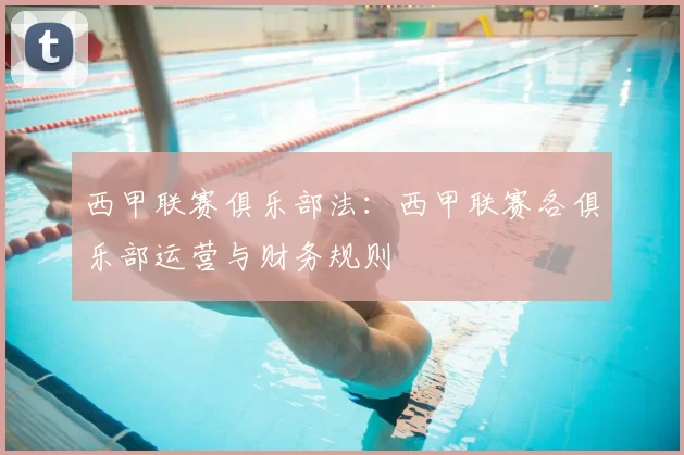 西甲联赛俱乐部法：西甲联赛各俱乐部运营与财务规则