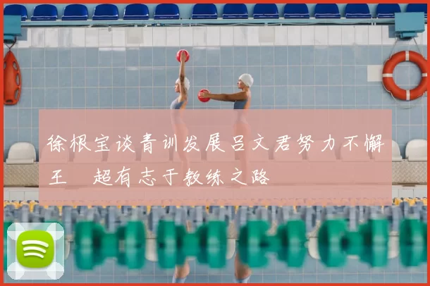 徐根宝谈青训发展吕文君努力不懈王燊超有志于教练之路