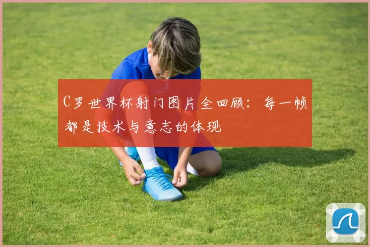 C罗世界杯射门图片全回顾:每一帧都是技术与意志的体现