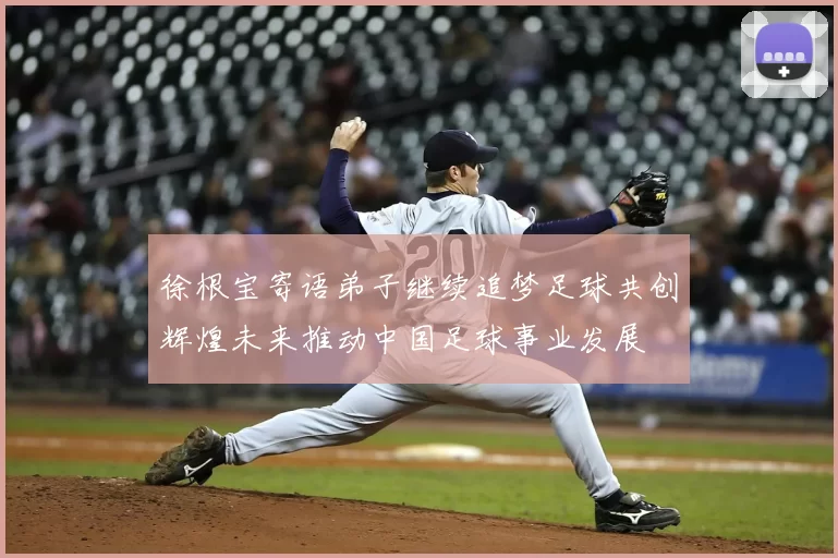徐根宝寄语弟子继续追梦足球共创辉煌未来推动中国足球事业发展
