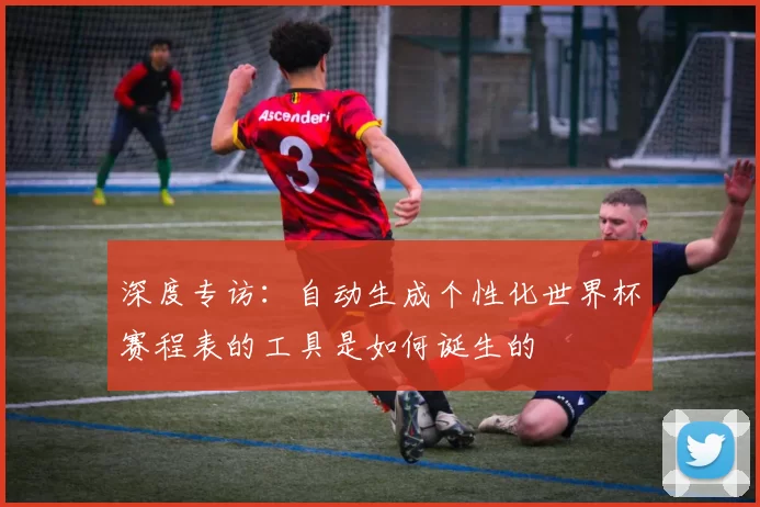 深度专访:自动生成个性化世界杯赛程表的工具是如何诞生的
