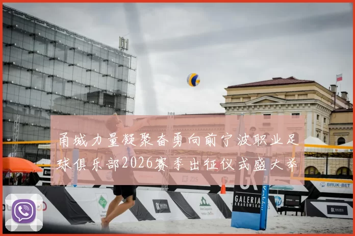 甬城力量凝聚奋勇向前宁波职业足球俱乐部2026赛季出征仪式盛大举行