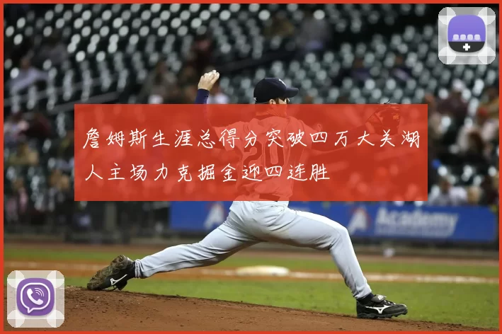 詹姆斯生涯总得分突破四万大关湖人主场力克掘金迎四连胜