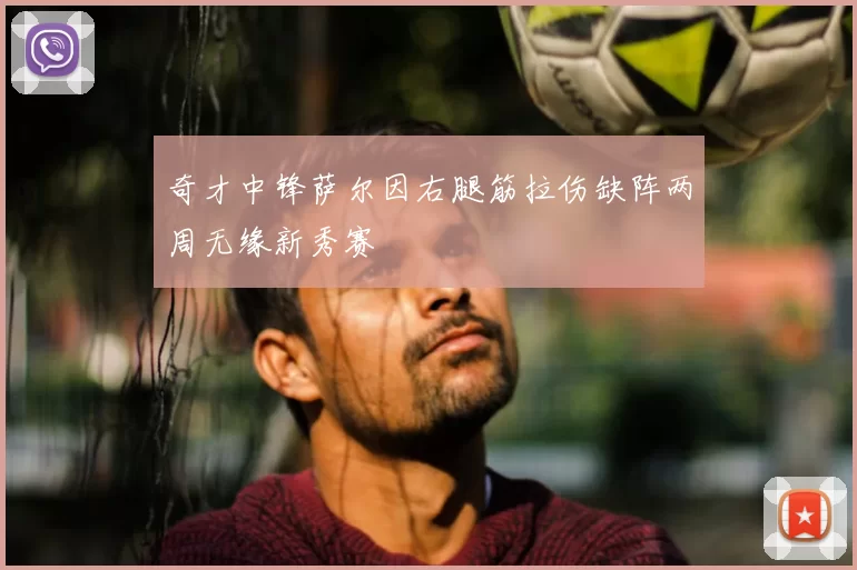奇才中锋萨尔因右腿筋拉伤缺阵两周无缘新秀赛