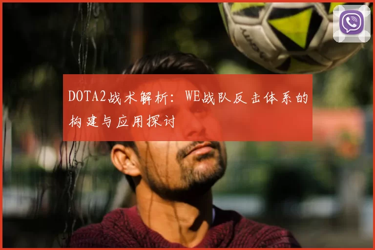 DOTA2战术解析：WE战队反击体系的构建与应用探讨