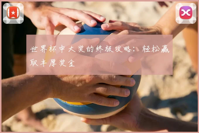 世界杯中大奖的终极攻略：轻松赢取丰厚奖金