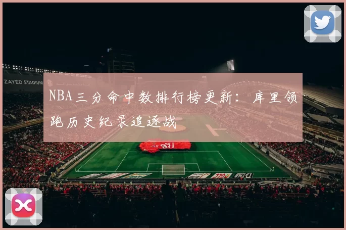NBA三分命中数排行榜更新:库里领跑历史纪录追逐战