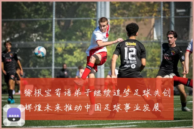 徐根宝寄语弟子继续追梦足球共创辉煌未来推动中国足球事业发展