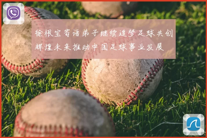 徐根宝寄语弟子继续追梦足球共创辉煌未来推动中国足球事业发展