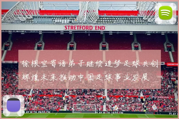 徐根宝寄语弟子继续追梦足球共创辉煌未来推动中国足球事业发展