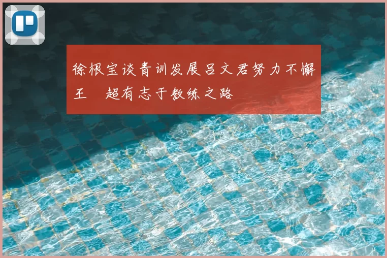 徐根宝谈青训发展吕文君努力不懈王燊超有志于教练之路