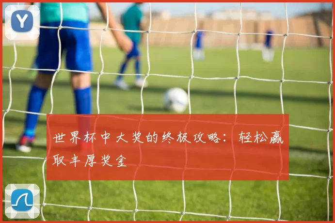世界杯中大奖的终极攻略：轻松赢取丰厚奖金