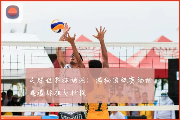 足球世界杯场地:揭秘顶级赛场的建造标准与科技