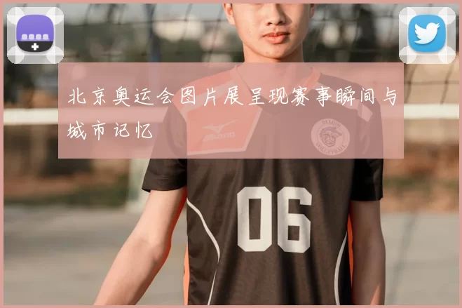 北京奥运会图片展呈现赛事瞬间与城市记忆