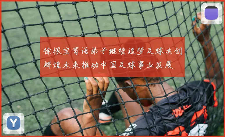 徐根宝寄语弟子继续追梦足球共创辉煌未来推动中国足球事业发展