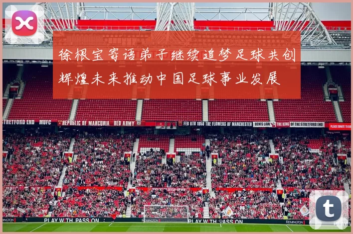 徐根宝寄语弟子继续追梦足球共创辉煌未来推动中国足球事业发展