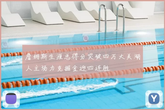 詹姆斯生涯总得分突破四万大关湖人主场力克掘金迎四连胜