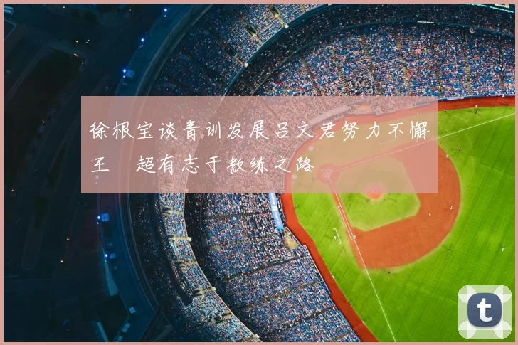 徐根宝谈青训发展吕文君努力不懈王燊超有志于教练之路