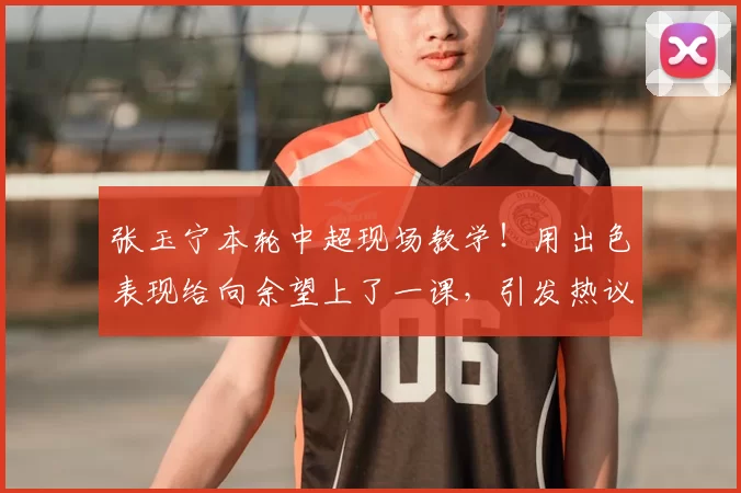 张玉宁本轮中超现场教学!用出色表现给向余望上了一课,引发热议