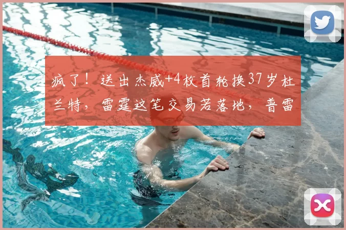疯了!送出杰威+4枚首轮换37岁杜兰特,雷霆这笔交易若落地,普雷斯蒂堪称最差总经理_1_NBA_火箭