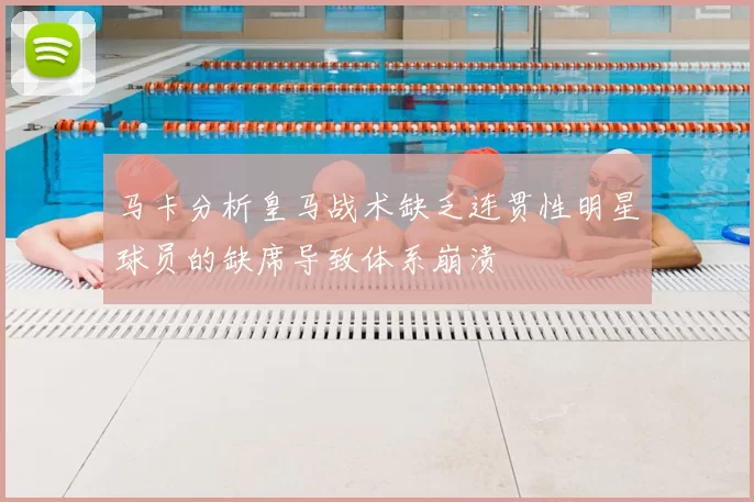 马卡分析皇马战术缺乏连贯性明星球员的缺席导致体系崩溃