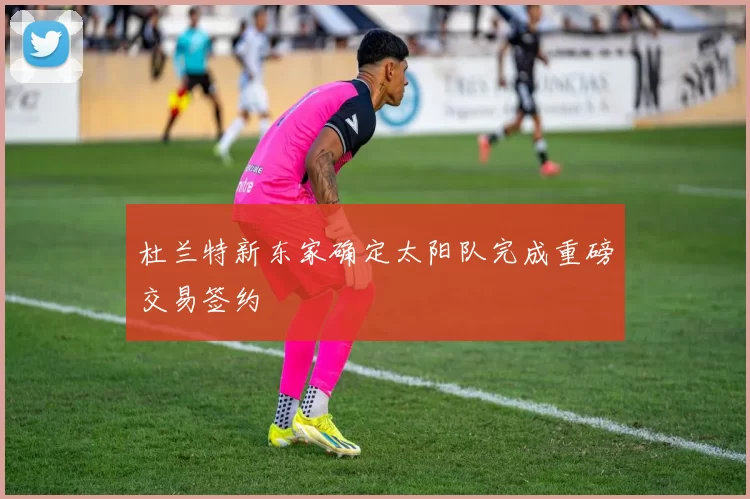 杜兰特新东家确定太阳队完成重磅交易签约