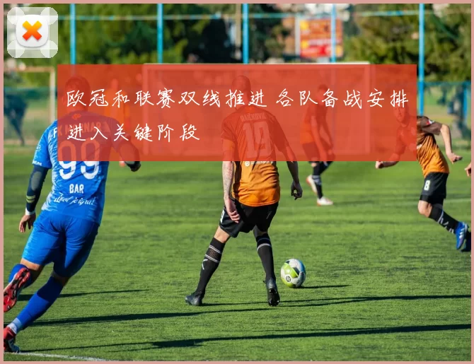 欧冠和联赛双线推进 各队备战安排进入关键阶段